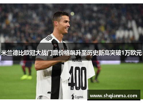 米兰德比欧冠大战门票价格飙升至历史新高突破1万欧元