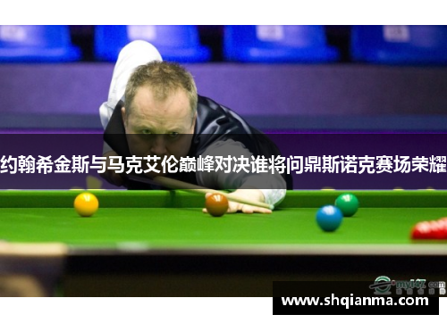 约翰希金斯与马克艾伦巅峰对决谁将问鼎斯诺克赛场荣耀