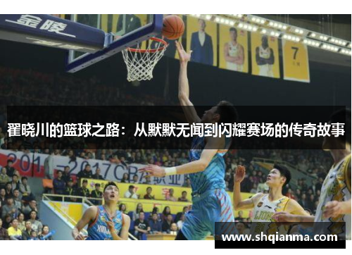 翟晓川的篮球之路：从默默无闻到闪耀赛场的传奇故事