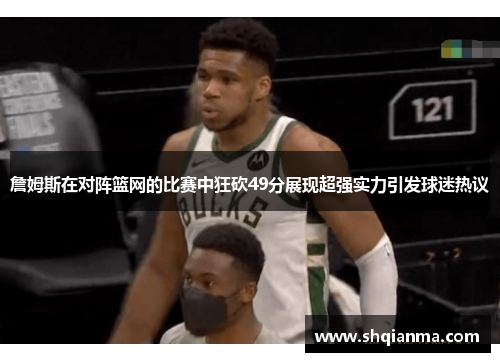 詹姆斯在对阵篮网的比赛中狂砍49分展现超强实力引发球迷热议