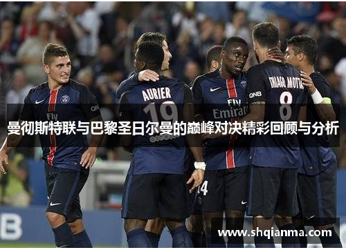 曼彻斯特联与巴黎圣日尔曼的巅峰对决精彩回顾与分析