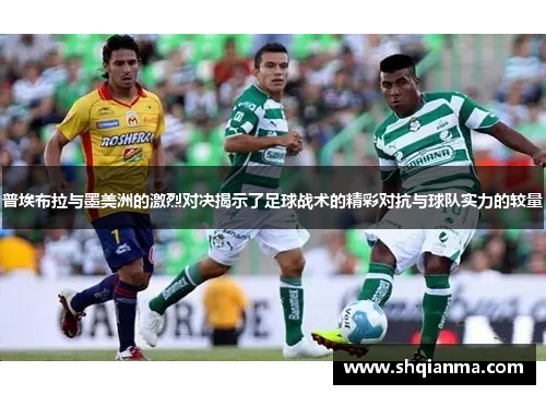 普埃布拉与墨美洲的激烈对决揭示了足球战术的精彩对抗与球队实力的较量