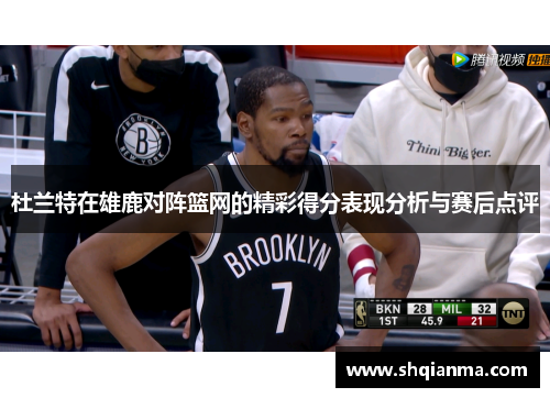 杜兰特在雄鹿对阵篮网的精彩得分表现分析与赛后点评