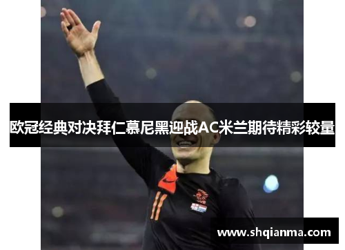 欧冠经典对决拜仁慕尼黑迎战AC米兰期待精彩较量