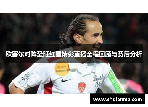 欧塞尔对阵圣旺红星精彩直播全程回顾与赛后分析